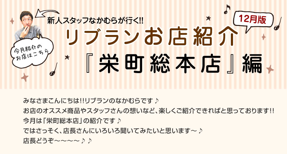 《12月のリブラン店舗紹介》栄町総本店 編